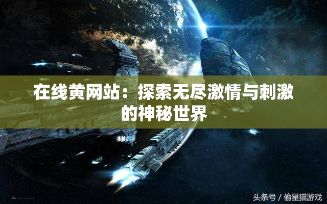 在線黃網(wǎng)站：探索無盡激情與刺激的神秘世界