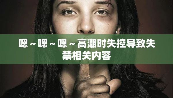 嗯～嗯～嗯～高潮時失控導致失禁相關內(nèi)容