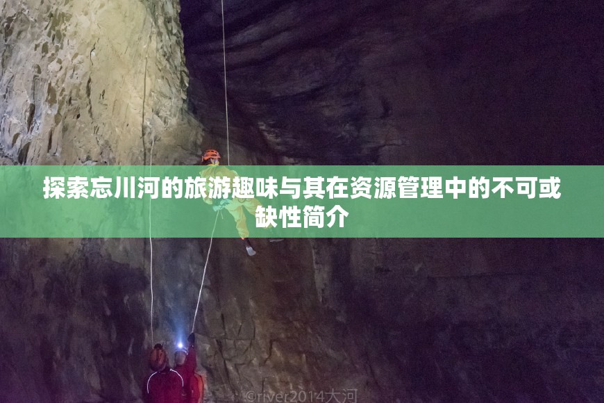 探索忘川河的旅游趣味與其在資源管理中的不可或缺性簡(jiǎn)介