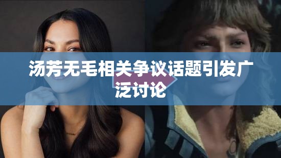 湯芳無(wú)毛相關(guān)爭(zhēng)議話題引發(fā)廣泛討論