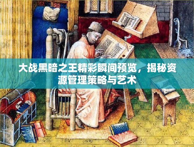 大戰(zhàn)黑暗之王精彩瞬間預(yù)覽，揭秘資源管理策略與藝術(shù)