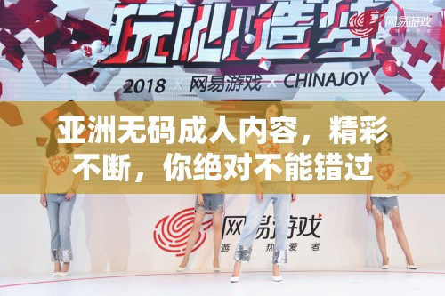 亞洲無(wú)碼成人內(nèi)容，精彩不斷，你絕對(duì)不能錯(cuò)過(guò)