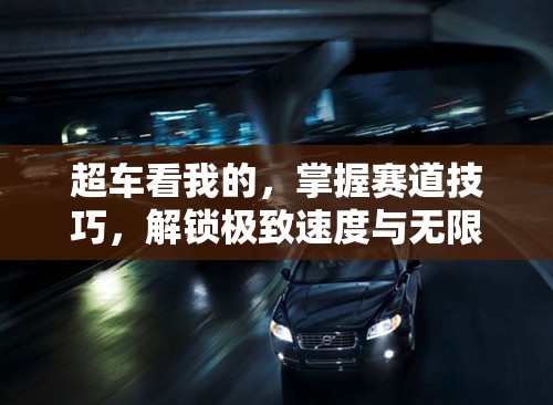 超車看我的，掌握賽道技巧，解鎖極致速度與無限激情之旅