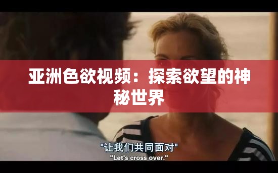 亞洲色欲視頻：探索欲望的神秘世界