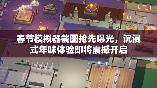 春節(jié)模擬器截圖搶先曝光，沉浸式年味體驗即將震撼開啟