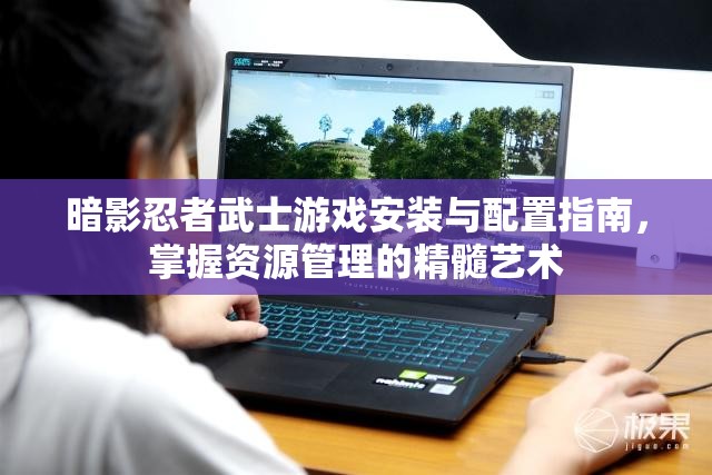 暗影忍者武士游戲安裝與配置指南，掌握資源管理的精髓藝術(shù)