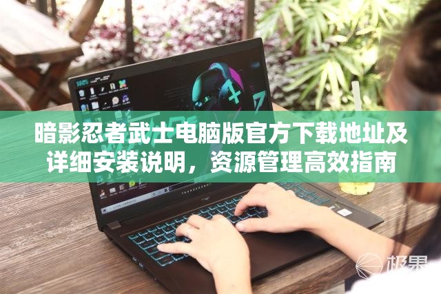 暗影忍者武士電腦版官方下載地址及詳細(xì)安裝說明，資源管理高效指南