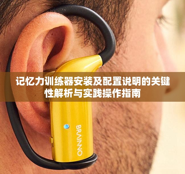 記憶力訓(xùn)練器安裝及配置說明的關(guān)鍵性解析與實踐操作指南