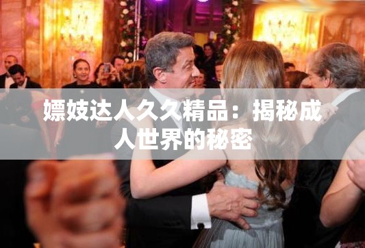 嫖妓達(dá)人久久精品：揭秘成人世界的秘密