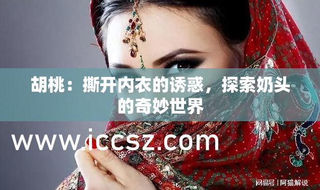 胡桃：撕開內(nèi)衣的誘惑，探索奶頭的奇妙世界