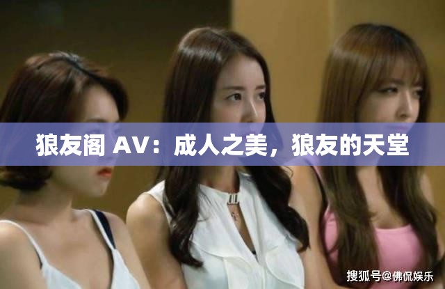 狼友閣 AV：成人之美，狼友的天堂