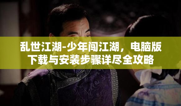 亂世江湖-少年闖江湖，電腦版下載與安裝步驟詳盡全攻略