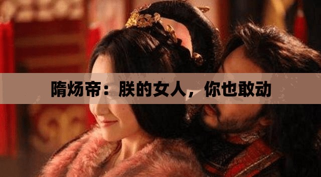 隋煬帝：朕的女人，你也敢動(dòng)