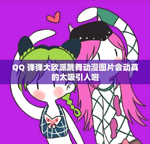 QQ 彈彈大歐派跳舞動(dòng)漫圖片會動(dòng)真的太吸引人啦
