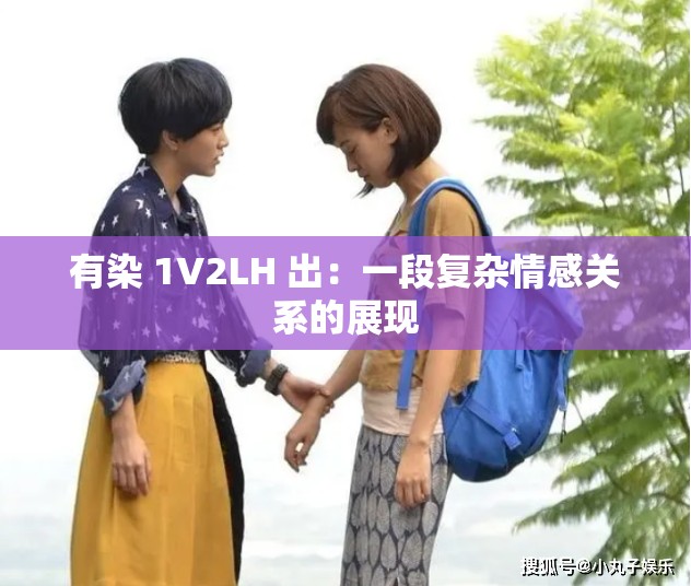 有染 1V2LH 出：一段復(fù)雜情感關(guān)系的展現(xiàn)