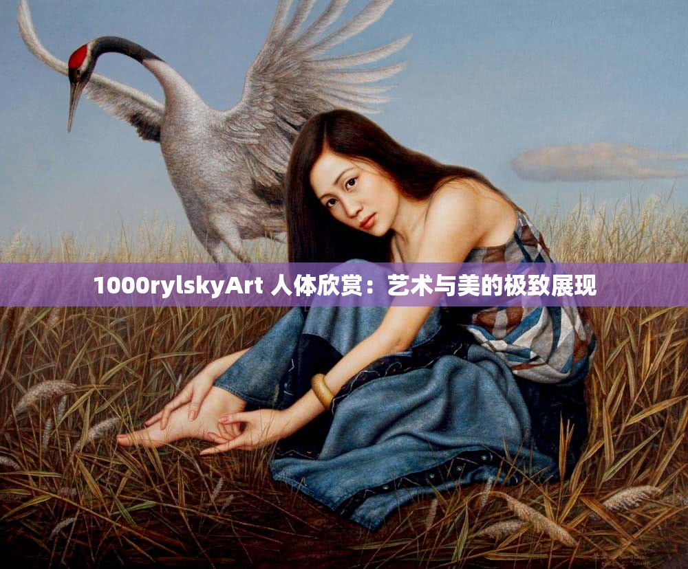 1000rylskyArt 人體欣賞：藝術(shù)與美的極致展現(xiàn)