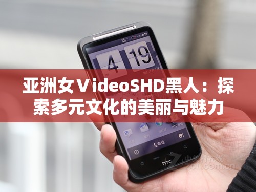 亞洲女ⅤideoSHD黑人：探索多元文化的美麗與魅力