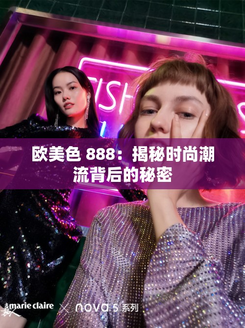歐美色 888：揭秘時尚潮流背后的秘密