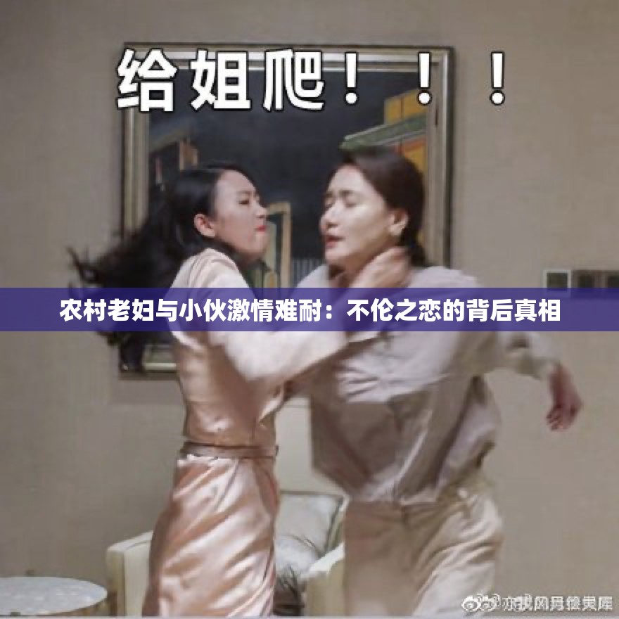 農(nóng)村老婦與小伙激情難耐：不倫之戀的背后真相