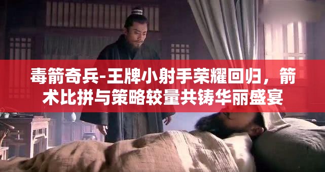 毒箭奇兵-王牌小射手榮耀回歸，箭術(shù)比拼與策略較量共鑄華麗盛宴