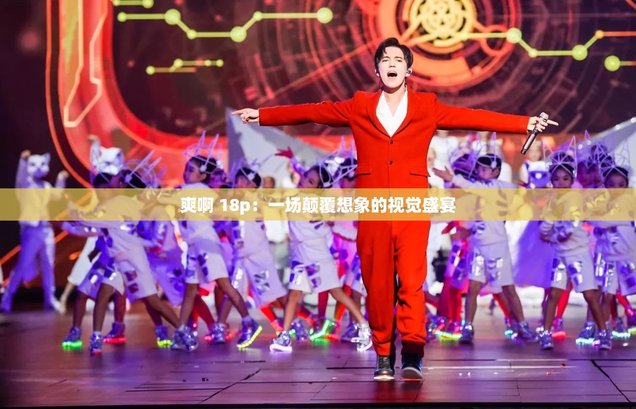 爽啊 18p：一場(chǎng)顛覆想象的視覺(jué)盛宴