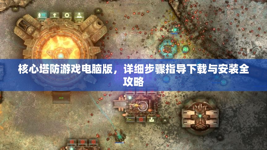 核心塔防游戲電腦版，詳細(xì)步驟指導(dǎo)下載與安裝全攻略