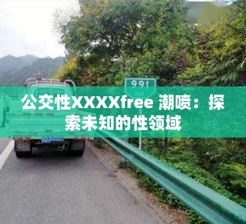 公交性XXXXfree 潮噴：探索未知的性領(lǐng)域