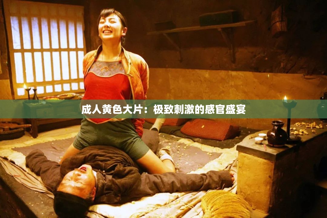 成人黃色大片：極致刺激的感官盛宴