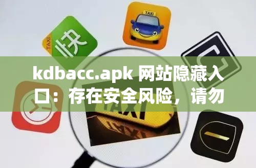 kdbacc.apk 網(wǎng)站隱藏入口：存在安全風(fēng)險，請勿輕易嘗試訪問