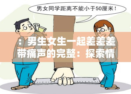 ：男生女生一起差差差帶痛聲的完整：探索情感與身體的交流