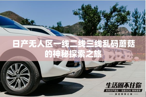 日產(chǎn)無(wú)人區(qū)一線二線三線亂碼蘑菇的神秘探索之旅