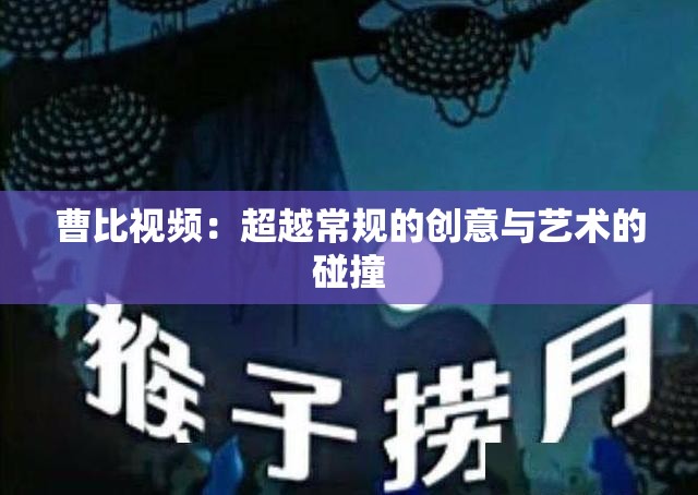 曹比視頻：超越常規(guī)的創(chuàng)意與藝術(shù)的碰撞