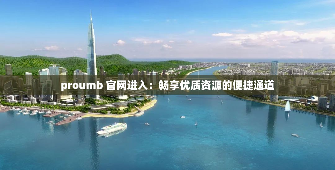 proumb 官網(wǎng)進(jìn)入：暢享優(yōu)質(zhì)資源的便捷通道