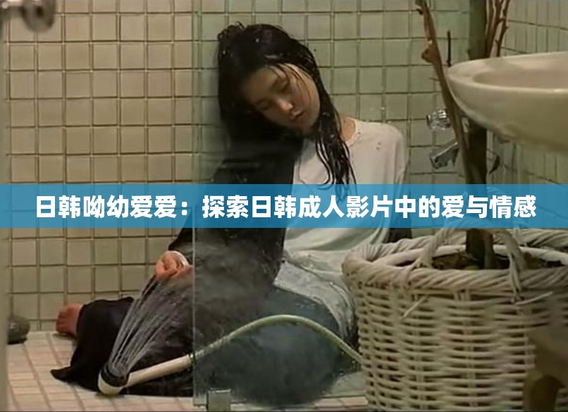 日韓呦幼愛愛：探索日韓成人影片中的愛與情感