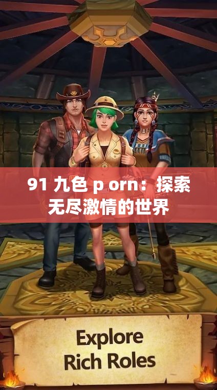 91 九色 p orn：探索無盡激情的世界