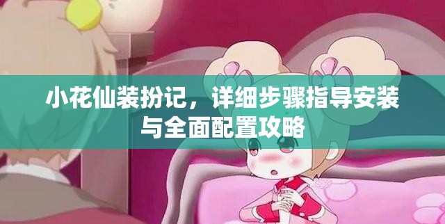 小花仙裝扮記，詳細步驟指導安裝與全面配置攻略