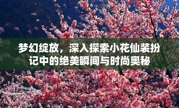 夢幻綻放，深入探索小花仙裝扮記中的絕美瞬間與時尚奧秘