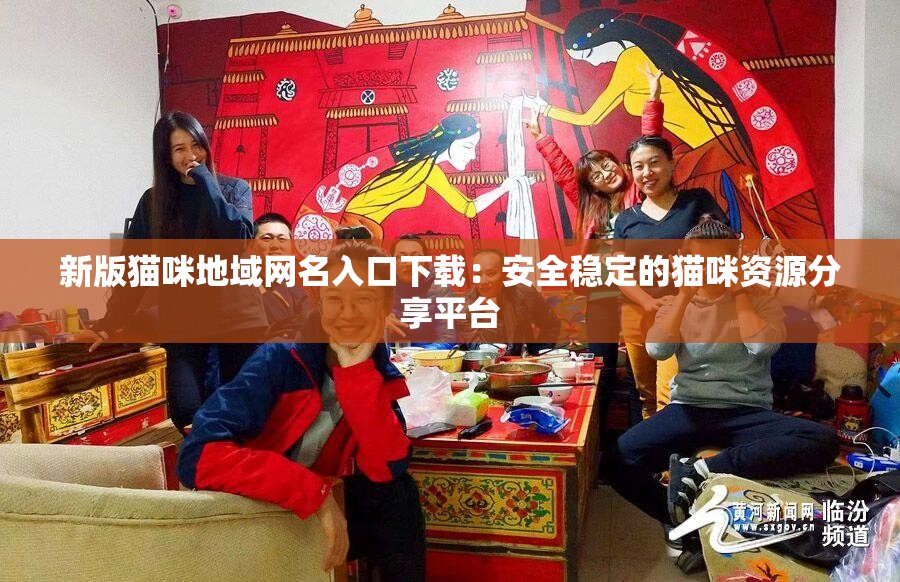 新版貓咪地域網(wǎng)名入口下載：安全穩(wěn)定的貓咪資源分享平臺