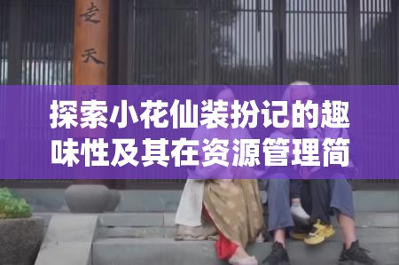 探索小花仙裝扮記的趣味性及其在資源管理簡介中的獨特重要性