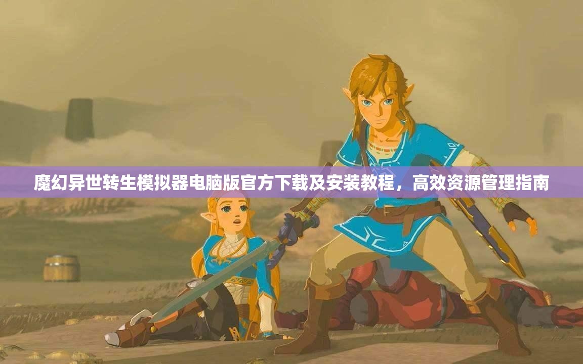 魔幻異世轉(zhuǎn)生模擬器電腦版官方下載及安裝教程，高效資源管理指南