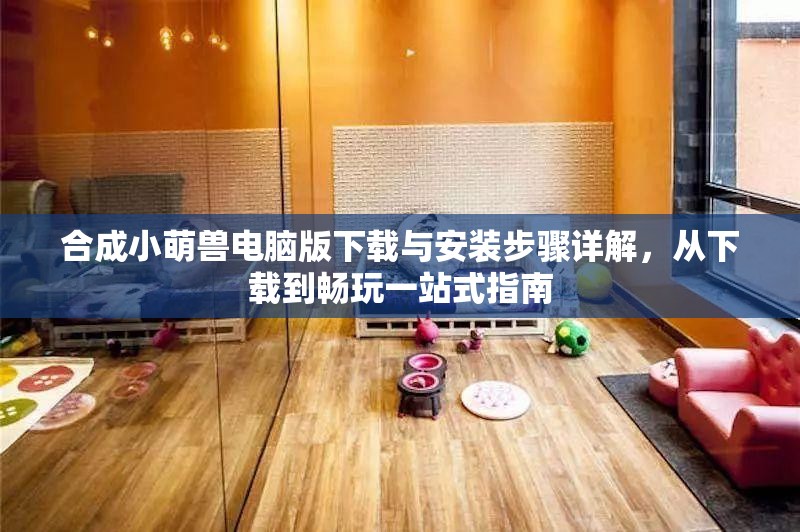 合成小萌獸電腦版下載與安裝步驟詳解，從下載到暢玩一站式指南