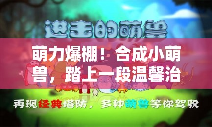 萌力爆棚！合成小萌獸，踏上一段溫馨治愈的休閑冒險(xiǎn)之旅