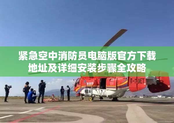 緊急空中消防員電腦版官方下載地址及詳細(xì)安裝步驟全攻略