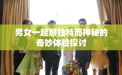 男女一起那獨特而神秘的奇妙體驗探討