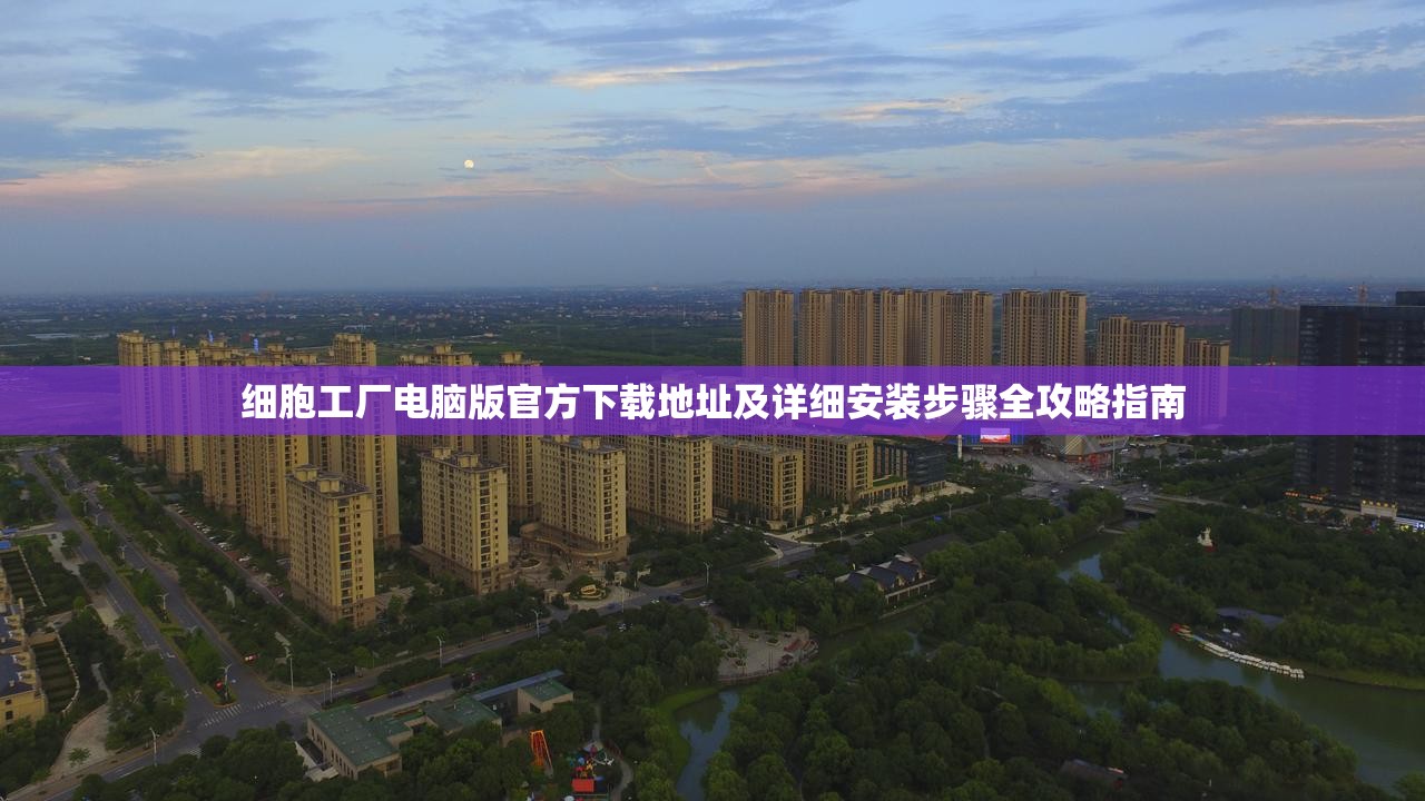 細(xì)胞工廠電腦版官方下載地址及詳細(xì)安裝步驟全攻略指南
