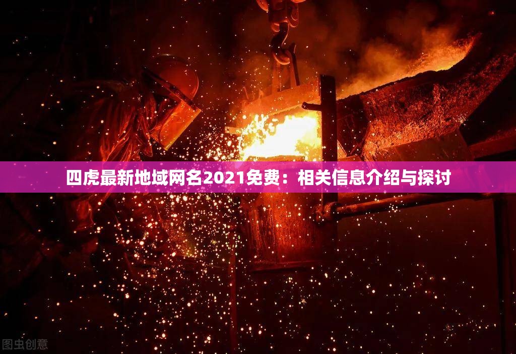 四虎最新地域網(wǎng)名2021免費：相關(guān)信息介紹與探討
