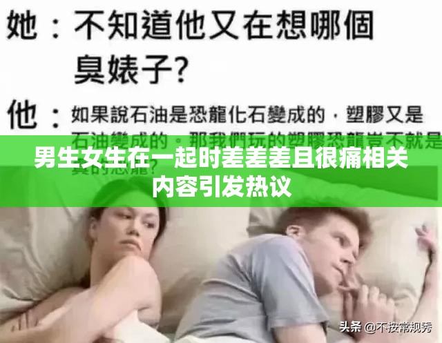 男生女生在一起時差差差且很痛相關(guān)內(nèi)容引發(fā)熱議
