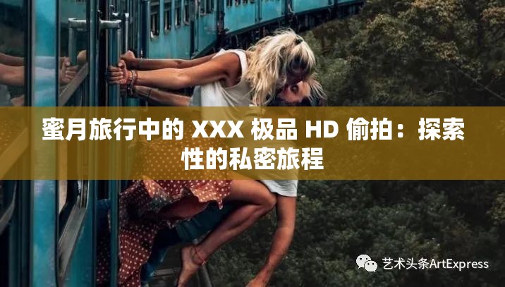 蜜月旅行中的 XXX 極品 HD 偷拍：探索性的私密旅程