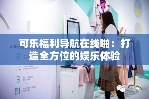 可樂福利導(dǎo)航在線啪：打造全方位的娛樂體驗