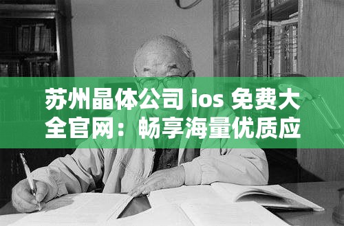 蘇州晶體公司 ios 免費(fèi)大全官網(wǎng)：暢享海量?jī)?yōu)質(zhì)應(yīng)用資源